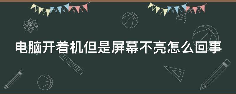 电脑开着机但是屏幕不亮怎么回事 电脑已开机但是黑屏怎么回事