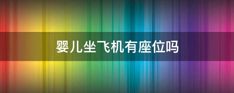 婴儿坐飞机有座位吗（婴儿坐飞机有座位吗?）