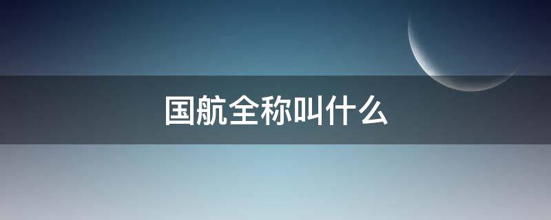 国航全称叫什么 国航全称叫什么来着