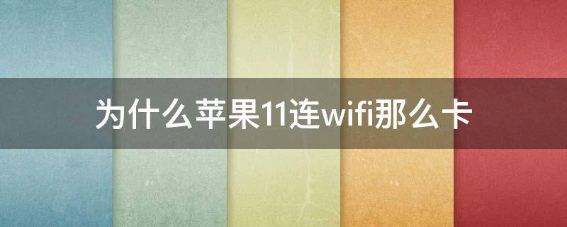 为什么苹果11连wifi那么卡 苹果11为什么连无线网很卡