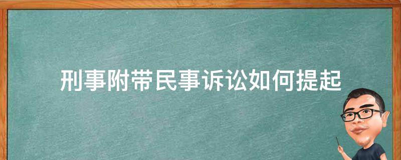 刑事附带民事诉讼如何提起（刑事案件如何提起附带民事诉讼）