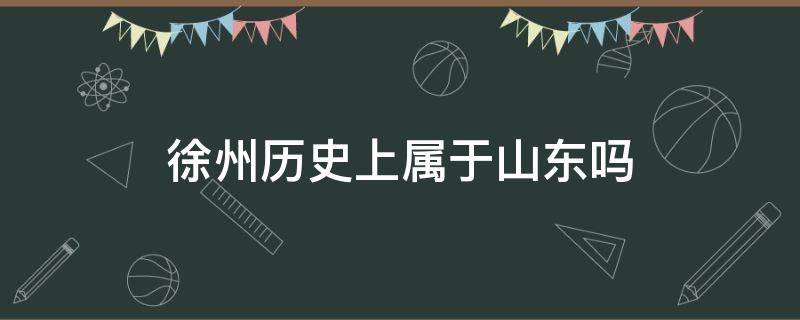 徐州历史上属于山东吗（徐州以前属于山东吗?）