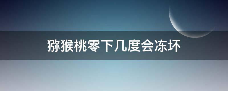 猕猴桃零下几度会冻坏（猕猴桃果实零下几度会冻坏）