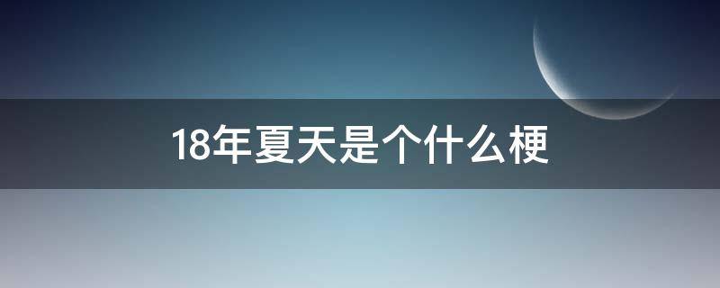 18年夏天是个什么梗（18年夏天是个什么梗贴吧）