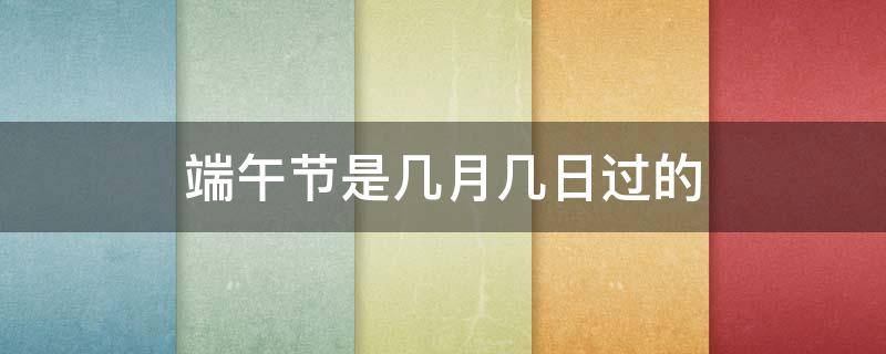 端午節(jié)是幾月幾日過的 端午節(jié)是幾月幾日過的節(jié)