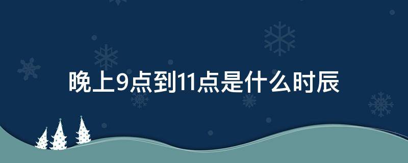 晚上9点到11点是什么时辰（晚上9点到11点是什么经络）