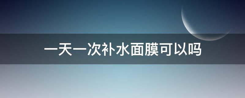 一天一次補(bǔ)水面膜可以嗎 補(bǔ)水面膜一周一次有效果嗎