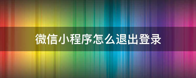 微信小程序怎么退出登录 拼多多微信小程序怎么退出登录