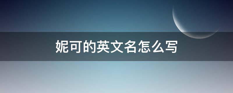 妮可的英文名怎么寫 妮可英文名字怎么寫