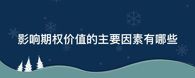 影响期权价值的主要因素有哪些（影响期权价值的主要因素有哪些方面）