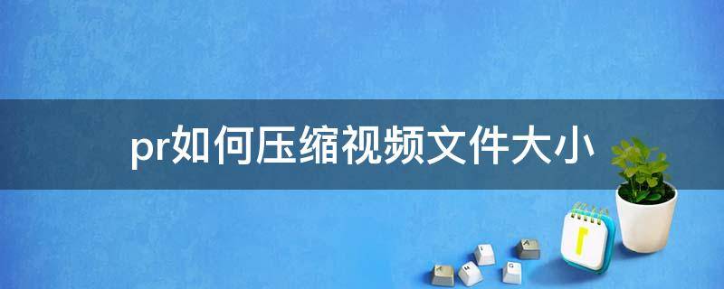 pr如何壓縮視頻文件大小 pr里怎么壓縮視頻大小