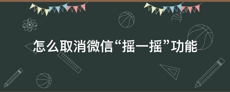 怎么取消微信“摇一摇”功能（如何关掉微信的摇一摇功能）