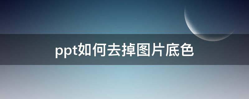 ppt如何去掉图片底色（ppt如何去掉图片底色2007）