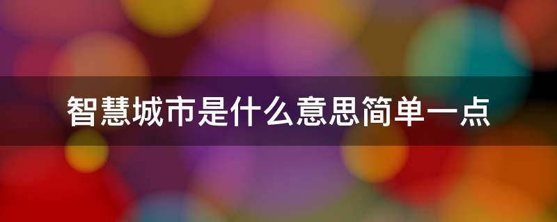 智慧城市是什么意思簡單一點（智慧城市是指什么意思）