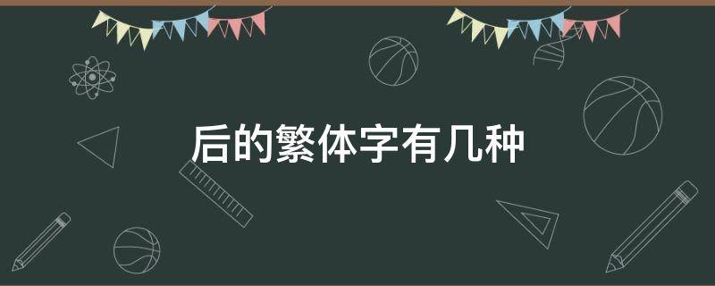 后的繁体字有几种（后的繁体字是什么样的）