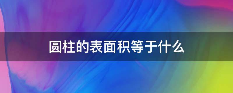 圆柱的表面积等于什么 圆柱的表面积等于什么加什么×2