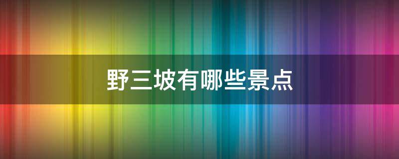 野三坡有哪些景點 野三坡有哪些景點英文版