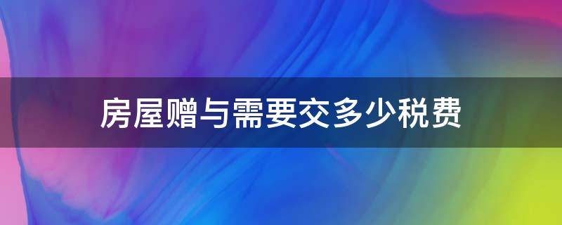 房屋贈(zèng)與需要交多少稅費(fèi)（房屋贈(zèng)與的稅費(fèi)要多少）