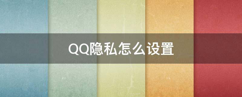 QQ隐私怎么设置（怎么设置隐私QQ）