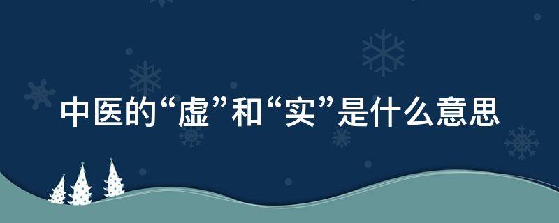 中医的“虚”和“实”是什么意思 中医的虚和实是什么意思是什么