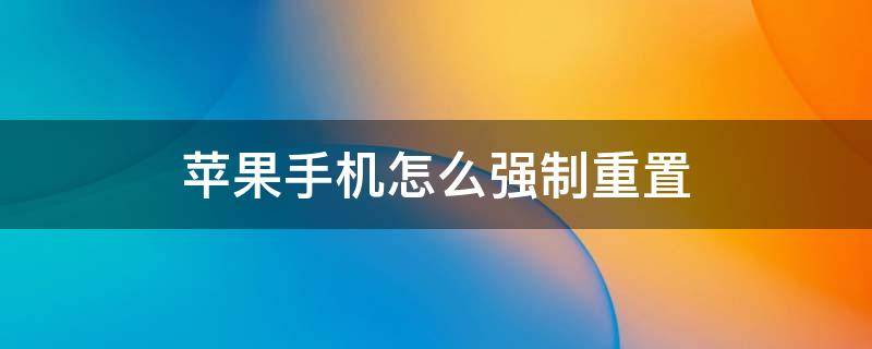 苹果手机怎么强制重置 苹果手机怎么强制重置手机出厂设置