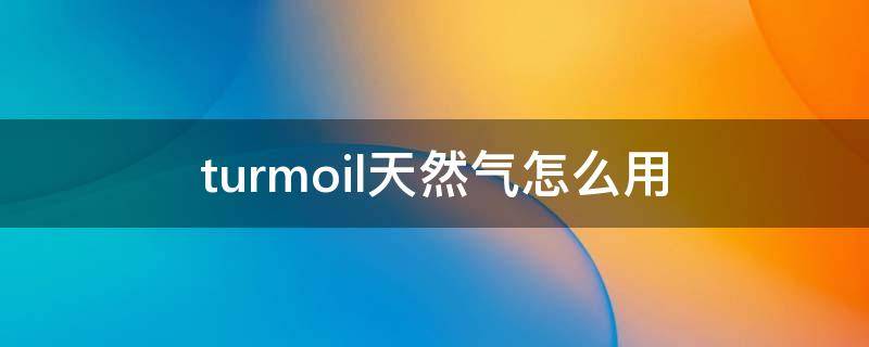 turmoil天然气怎么用 turmoil怎么养天然气