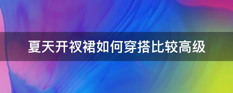 夏天开衩裙如何穿搭比较高级（开衩的裙子怎么穿）