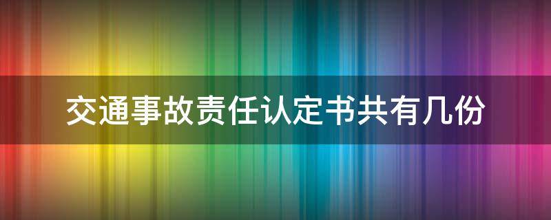 交通事故责任认定书共有几份（交通事故责任认定书一共有几份?）