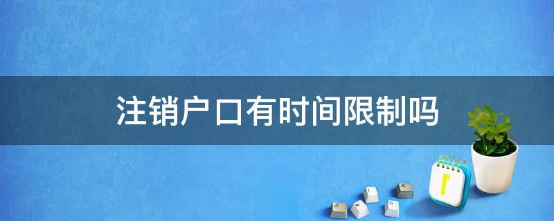 注销户口有时间限制吗 死亡后注销户口有时间限制吗