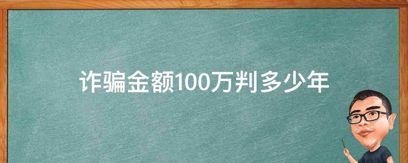 诈骗金额100万判多少年 诈骗金额100万判多少年从犯