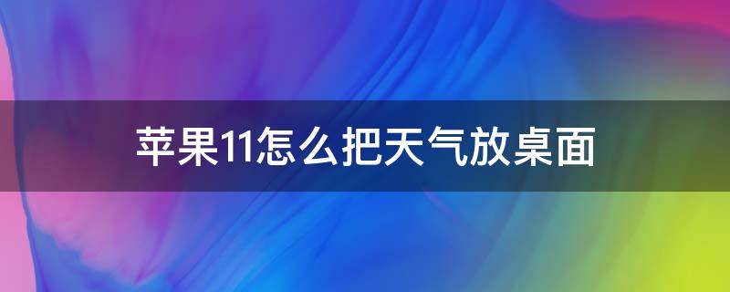 苹果11怎么把天气放桌面（苹果11怎么样把天气预报放在桌面上）