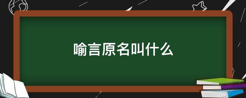 喻言原名叫什么（喻言的本名）