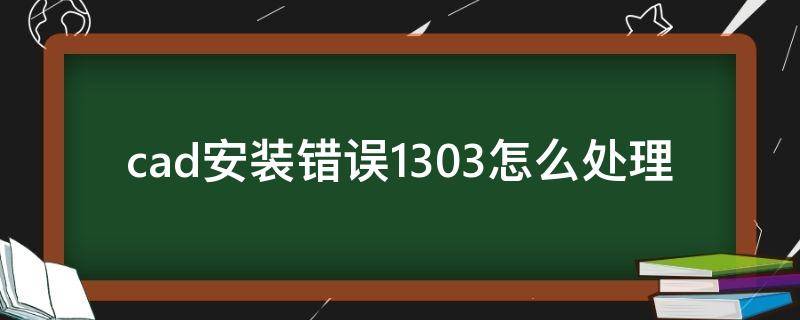 cad安裝錯(cuò)誤1303怎么處理 安裝cad時(shí)錯(cuò)誤1309