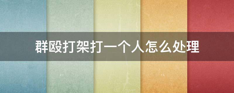 群毆打架打一個人怎么處理（群毆打架打一個人怎么處理當(dāng)時沒立案現(xiàn)在一個月了）