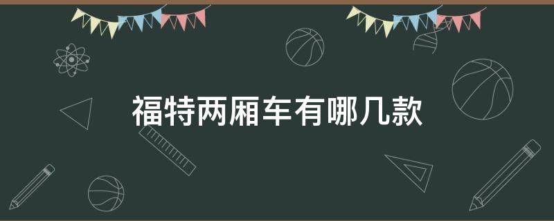 福特两厢车有哪几款（福特两厢车有哪几款,9万左右的）