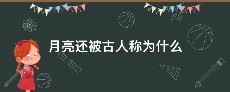 月亮还被古人称为什么 月亮在古时候被称为