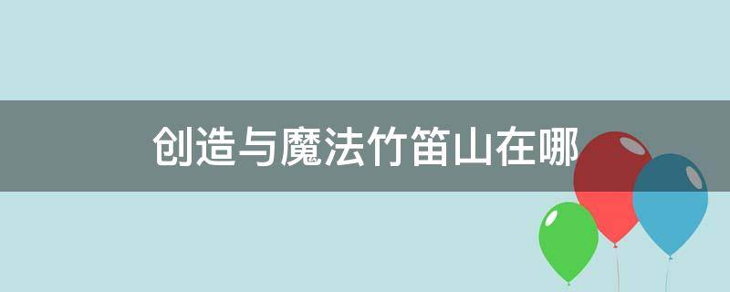 创造与魔法竹笛山在哪 创造与魔法竹笛山在哪个岛?