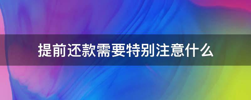 提前还款需要特别注意什么 提前部分还款需注意什么