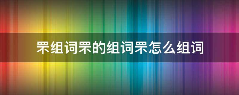 罘組詞罘的組詞罘怎么組詞 罘字怎么讀音