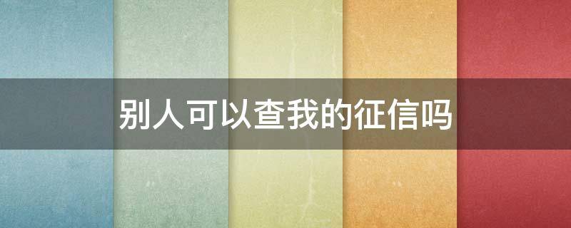 别人可以查我的征信吗 别人能查到我的征信