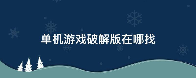 单机游戏破解版在哪找（现在单机破解游戏都在哪下载）