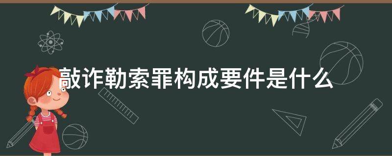 敲诈勒索罪构成要件是什么 敲诈勒索罪的构成要件是什么