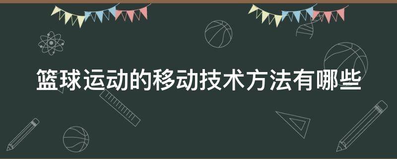 篮球运动的移动技术方法有哪些 篮球移动的技术包括哪些内容