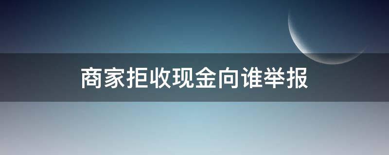 商家拒收现金向谁举报 商家拒收现金举报电话