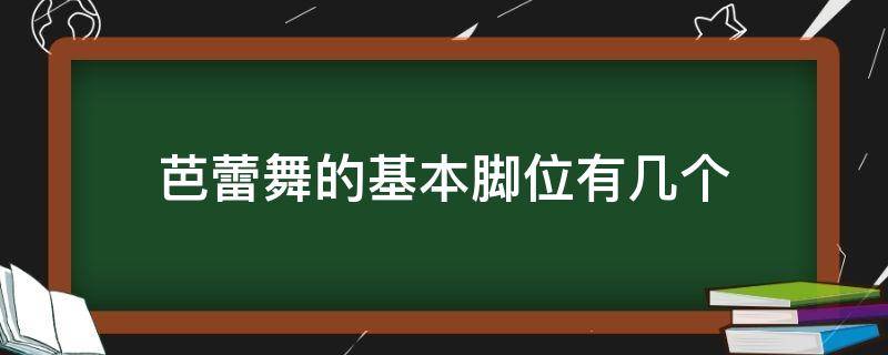 芭蕾舞的基本脚位有几个（芭蕾舞的基本脚位有几个请举例）