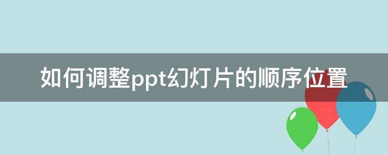 如何调整ppt幻灯片的顺序位置（ppt幻灯片怎么调顺序）