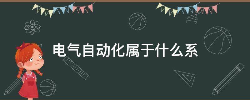 电气自动化属于什么系（电气自动化是什么系的）