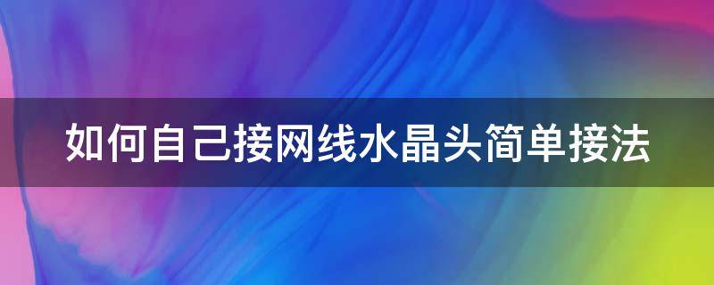 如何自己接网线水晶头简单接法 手把手教你接网线水晶头,自己动手不求人