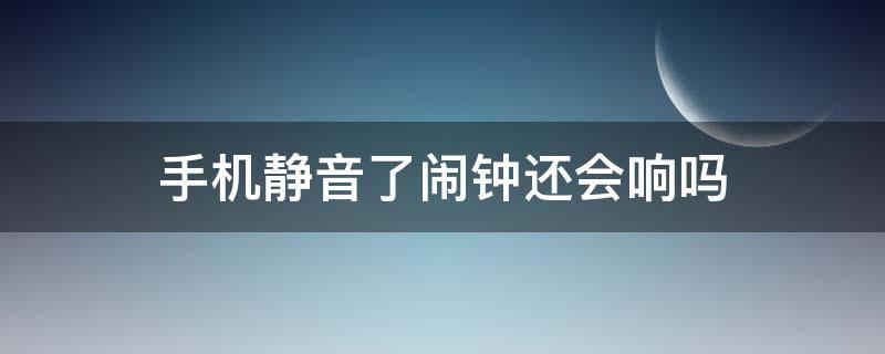 手機(jī)靜音了鬧鐘還會(huì)響嗎（vivo手機(jī)靜音了鬧鐘還會(huì)響嗎）