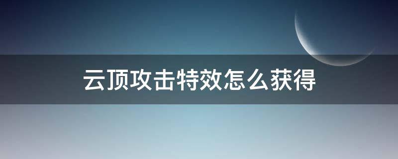 云顶攻击特效怎么获得（云顶击败特效）